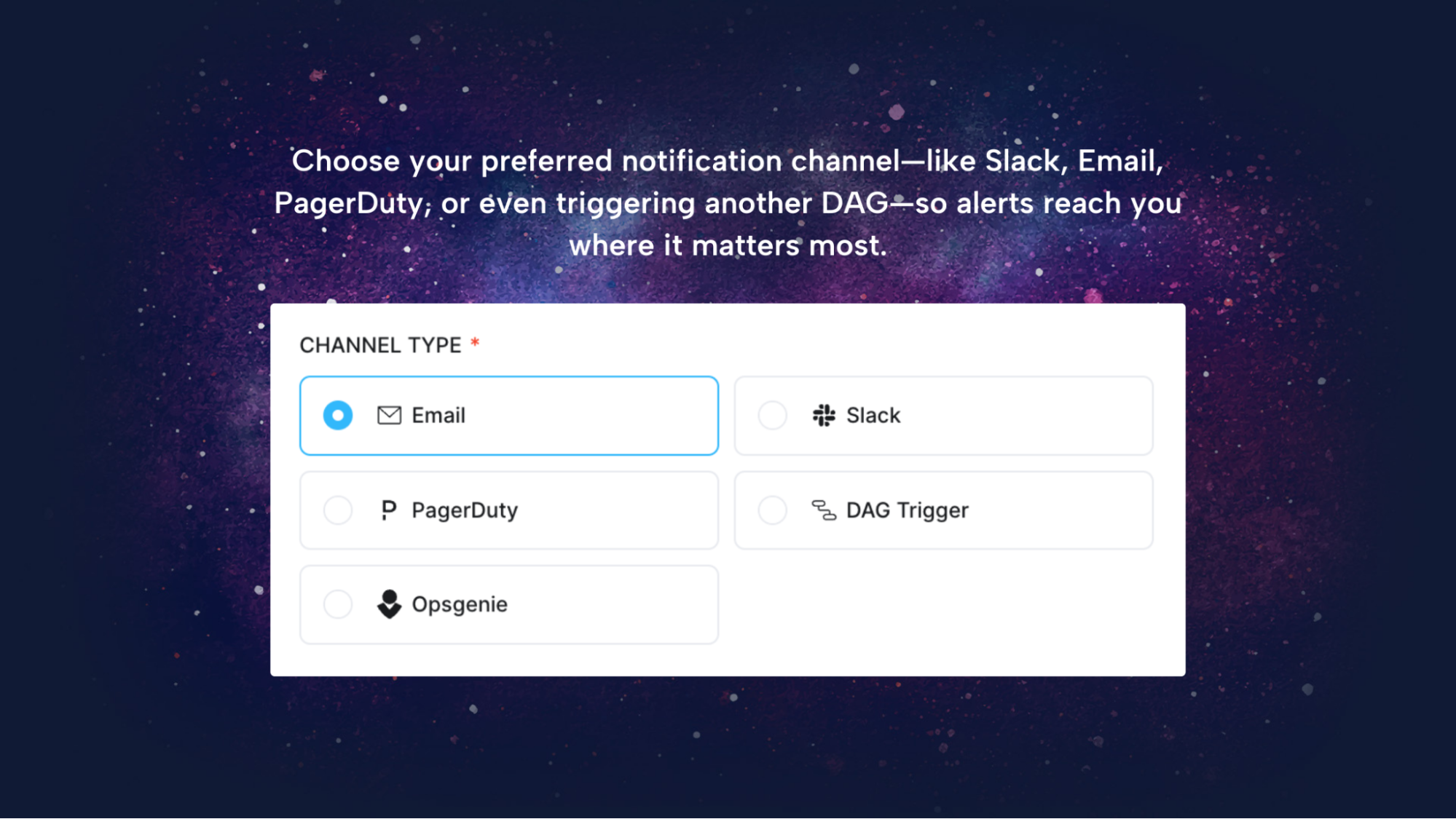 Choose your preferred notification channel - like Slack, email, Pagerduty, or even triggering another DAG - so alerts reach you where it matters most. Choose your preferred notification channel - like Slack, email, Pagerduty, or even triggering another DAG - so alerts reach you where it matters most.
