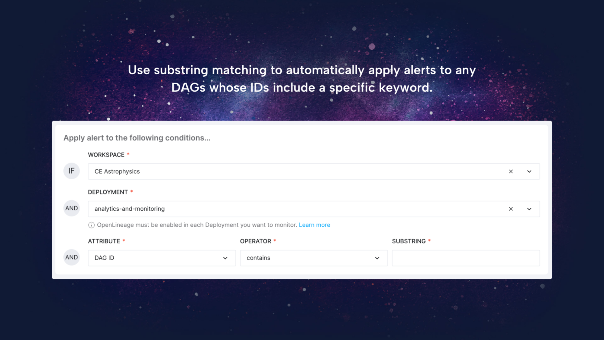 Use substring matching to automatically apply alerts to any DAGs whose IDs include a specific keyword. Use substring matching to automatically apply alerts to any DAGs whose IDs include a specific keyword.